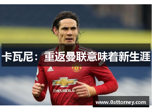 卡瓦尼：重返曼联意味着新生涯